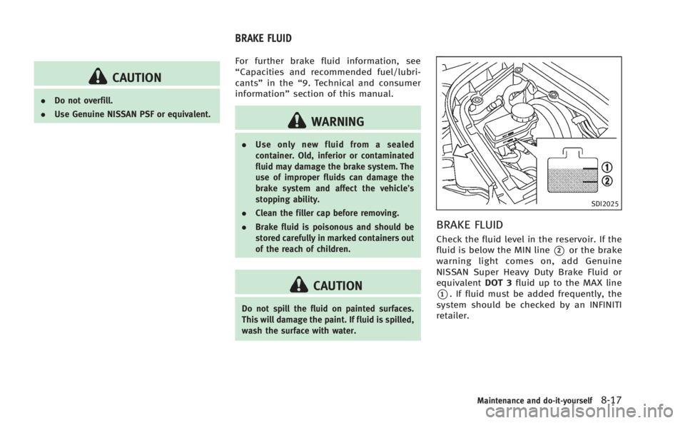 INFINITI M 2013  Owners Manual CAUTION
.Do not overfill.
. Use Genuine NISSAN PSF or equivalent.
For further brake fluid information, see
“Capacities and recommended fuel/lubri-
cants” in the“9. Technical and consumer
informa