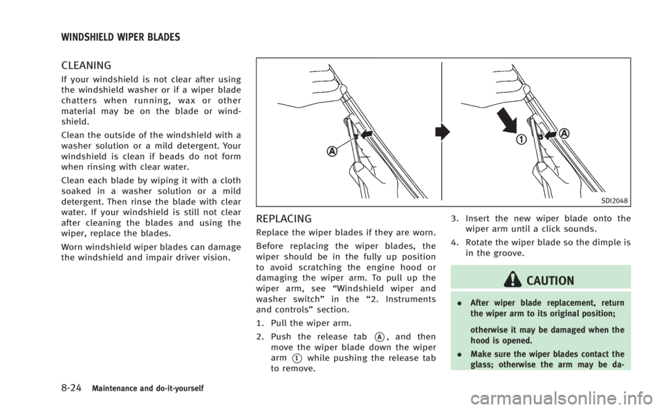 INFINITI M 2013  Owners Manual 8-24Maintenance and do-it-yourself
CLEANING
If your windshield is not clear after using
the windshield washer or if a wiper blade
chatters when running, wax or other
material may be on the blade or wi