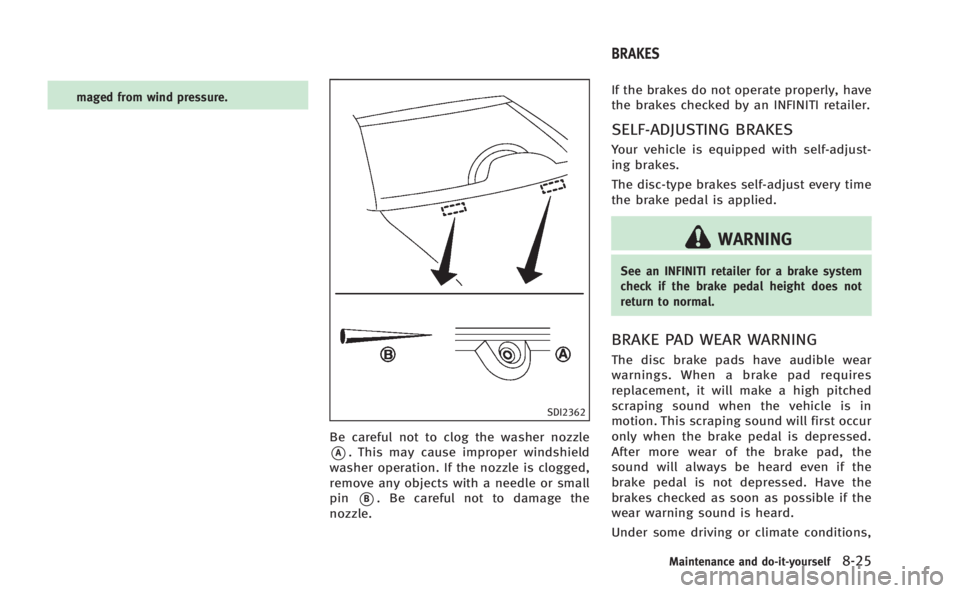 INFINITI M 2013  Owners Manual maged from wind pressure.
SDI2362
Be careful not to clog the washer nozzle
*A. This may cause improper windshield
washer operation. If the nozzle is clogged,
remove any objects with a needle or small
