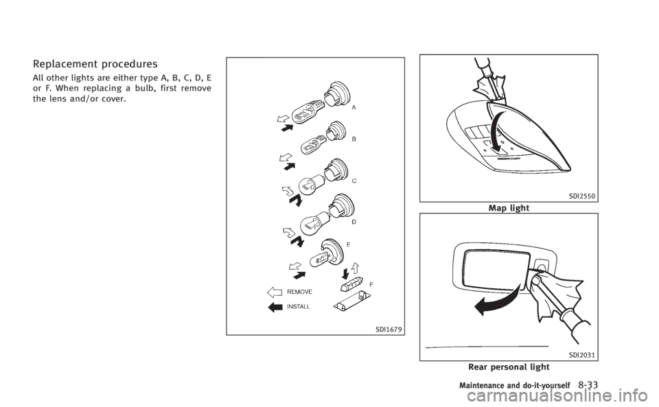 INFINITI M 2013  Owners Manual Replacement procedures
All other lights are either type A, B, C, D, E
or F. When replacing a bulb, first remove
the lens and/or cover.
SDI1679
SDI2550
Map light
SDI2031
Rear personal light
Maintenance