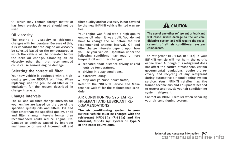 INFINITI M 2013  Owners Manual Oil which may contain foreign matter or
has been previously used should not be
used.
Oil viscosity
The engine oil viscosity or thickness
changes with temperature. Because of this,
it is important that