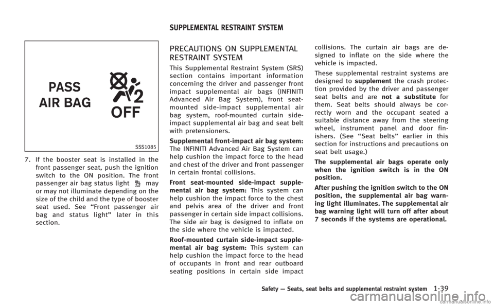 INFINITI M 2013  Owners Manual SSS1085
7. If the booster seat is installed in thefront passenger seat, push the ignition
switch to the ON position. The front
passenger air bag status light
may
or may not illuminate depending on the