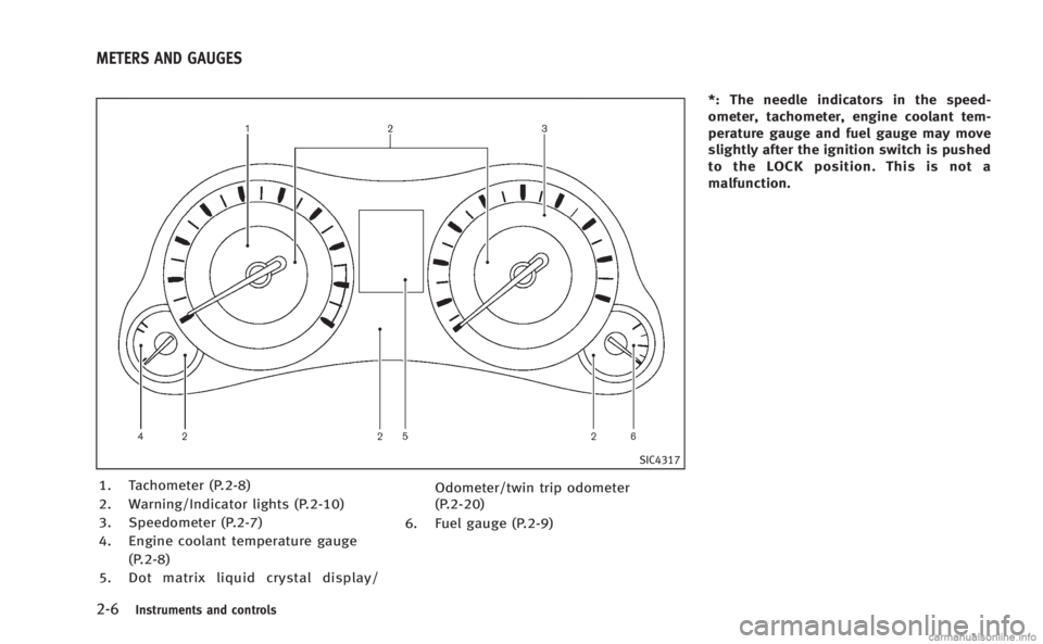 INFINITI M 2013  Owners Manual 2-6Instruments and controls
SIC4317
1. Tachometer (P.2-8)
2. Warning/Indicator lights (P.2-10)
3. Speedometer (P.2-7)
4. Engine coolant temperature gauge(P.2-8)
5. Dot matrix liquid crystal display/ O