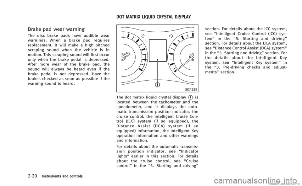 INFINITI M 2013  Owners Manual 2-20Instruments and controls
Brake pad wear warning
The disc brake pads have audible wear
warnings. When a brake pad requires
replacement, it will make a high pitched
scraping sound when the vehicle i