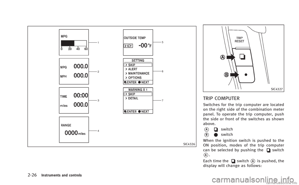 INFINITI M 2013 Owners Manual 2-26Instruments and controls
SIC4326
SIC4327
TRIP COMPUTER
Switches for the trip computer are located
on the right side of the combination meter
panel. To operate the trip computer, push
the side or f INFINITI M 2013 Owners Manual 2-26Instruments and controls
SIC4326
SIC4327
TRIP COMPUTER
Switches for the trip computer are located
on the right side of the combination meter
panel. To operate the trip computer, push
the side or f