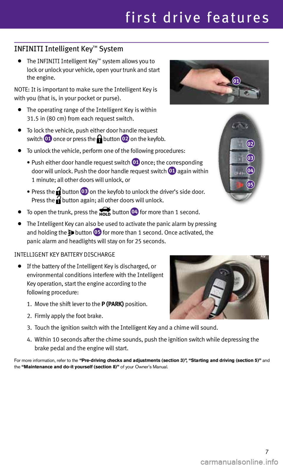 INFINITI M 2013  Quick Reference Guide 7
INFINITI Intelligent Key™ System
  the InFInItI Intelligent k ey™ system allows you to 
    lock or unlock your vehicle, open your trunk and start 
    the engine.   
nO te: It is important to m