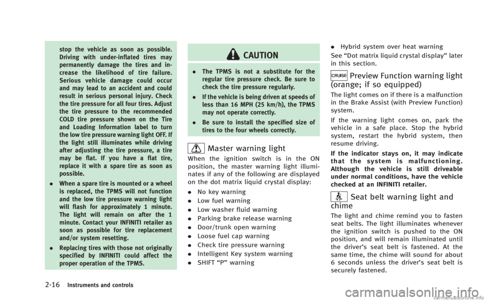 INFINITI M HYBRID 2013  Owners Manual 2-16Instruments and controls
stop the vehicle as soon as possible.
Driving with under-inflated tires may
permanently damage the tires and in-
crease the likelihood of tire failure.
Serious vehicle dam