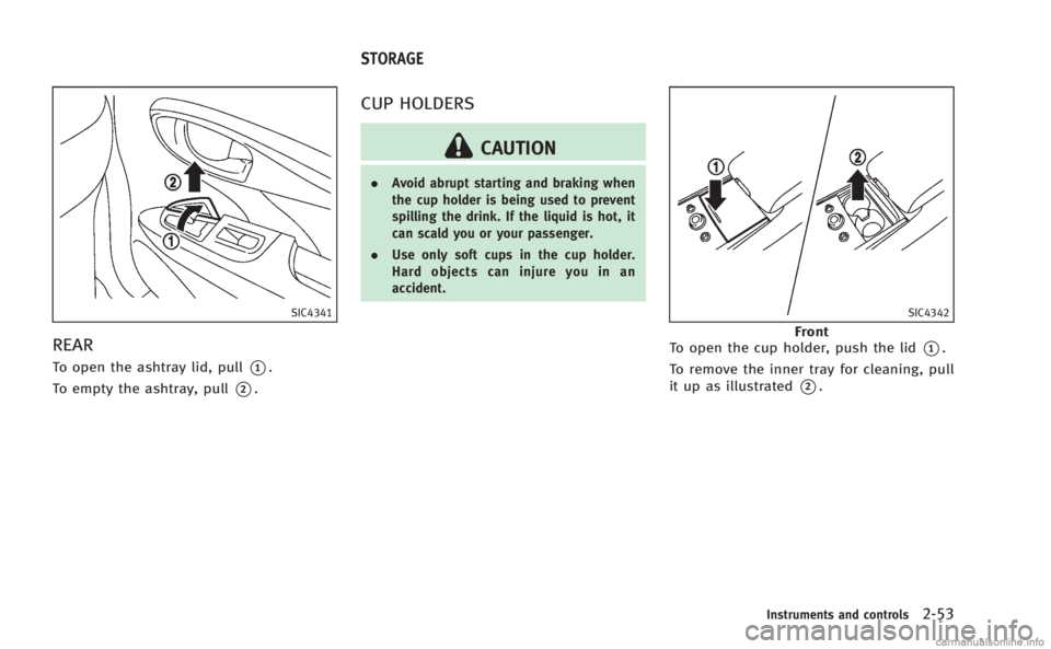 INFINITI M HYBRID 2013 Owners Manual SIC4341
REAR
To open the ashtray lid, pull*1.
To empty the ashtray, pull
*2.
CUP HOLDERS
CAUTION
. Avoid abrupt starting and braking when
the cup holder is being used to prevent
spilling the drink. If INFINITI M HYBRID 2013 Owners Manual SIC4341
REAR
To open the ashtray lid, pull*1.
To empty the ashtray, pull
*2.
CUP HOLDERS
CAUTION
. Avoid abrupt starting and braking when
the cup holder is being used to prevent
spilling the drink. If