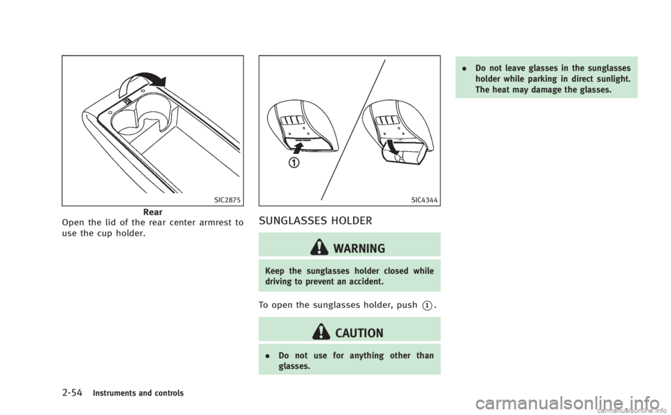 INFINITI M HYBRID 2013 Owners Manual 2-54Instruments and controls
SIC2875
Rear
Open the lid of the rear center armrest to
use the cup holder.
SIC4344
SUNGLASSES HOLDER
WARNING
Keep the sunglasses holder closed while
driving to prevent an INFINITI M HYBRID 2013 Owners Manual 2-54Instruments and controls
SIC2875
Rear
Open the lid of the rear center armrest to
use the cup holder.
SIC4344
SUNGLASSES HOLDER
WARNING
Keep the sunglasses holder closed while
driving to prevent an