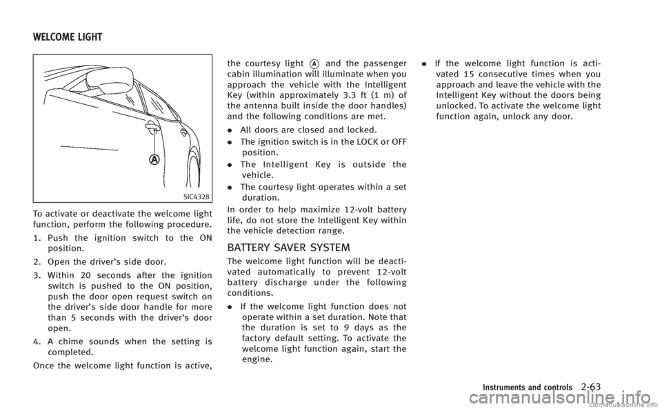 INFINITI M HYBRID 2013 Owners Manual SIC4328
To activate or deactivate the welcome light
function, perform the following procedure.
1. Push the ignition switch to the ONposition.
2. Open the driver’s side door.
3. Within 20 seconds aft INFINITI M HYBRID 2013 Owners Manual SIC4328
To activate or deactivate the welcome light
function, perform the following procedure.
1. Push the ignition switch to the ONposition.
2. Open the driver’s side door.
3. Within 20 seconds aft