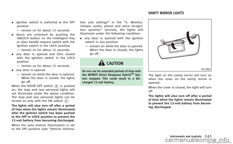 INFINITI M HYBRID 2013  Owners Manual .ignition switch is switched to the OFF
position
— remain on for about 15 seconds.
. doors are unlocked by pushing the
UNLOCK button on the Intelligent Key
or door handle request switch with the
ign