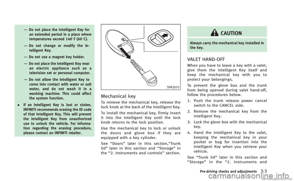 INFINITI M HYBRID 2013 Owners Manual —Do not place the Intelligent Key foran extended period in a place where
temperatures exceed 1408F (608C).
—Do not change or modify the In-telligent Key.
—Do not use a magnet key holder.
—Do n INFINITI M HYBRID 2013 Owners Manual —Do not place the Intelligent Key foran extended period in a place where
temperatures exceed 1408F (608C).
—Do not change or modify the In-telligent Key.
—Do not use a magnet key holder.
—Do n