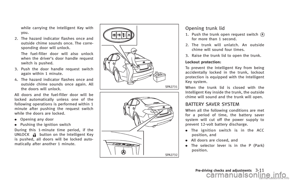 INFINITI M HYBRID 2013 Owners Manual while carrying the Intelligent Key with
you.
2. The hazard indicator flashes once and outside chime sounds once. The corre-
sponding door will unlock.
The fuel-filler door will also unlock
when the dr INFINITI M HYBRID 2013 Owners Manual while carrying the Intelligent Key with
you.
2. The hazard indicator flashes once and outside chime sounds once. The corre-
sponding door will unlock.
The fuel-filler door will also unlock
when the dr