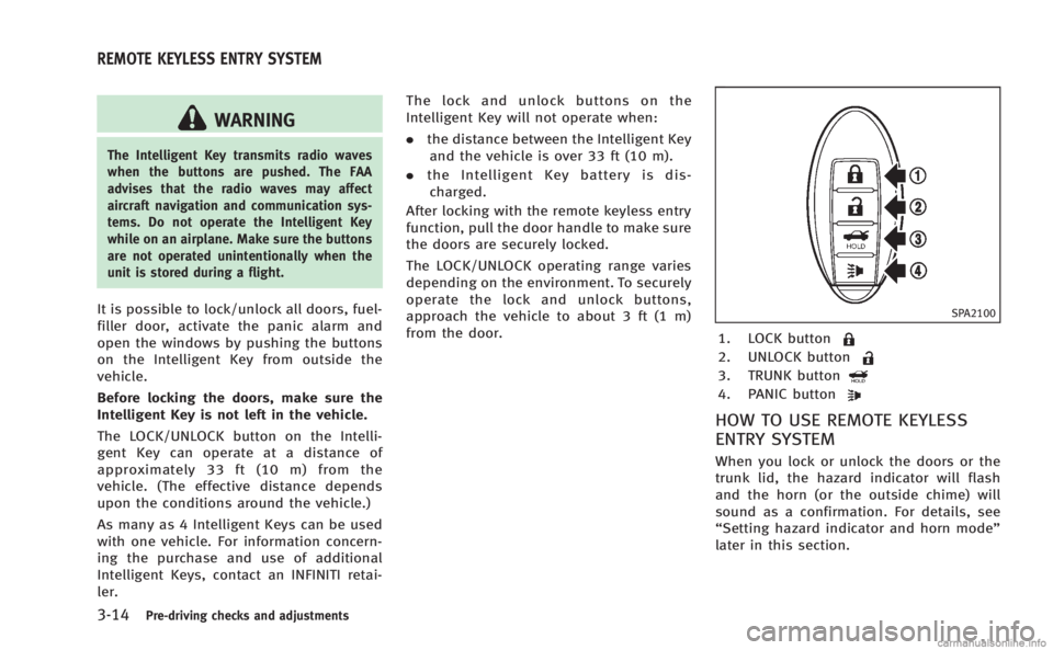 INFINITI M HYBRID 2013 Owners Manual 3-14Pre-driving checks and adjustments
WARNING
The Intelligent Key transmits radio waves
when the buttons are pushed. The FAA
advises that the radio waves may affect
aircraft navigation and communicat INFINITI M HYBRID 2013 Owners Manual 3-14Pre-driving checks and adjustments
WARNING
The Intelligent Key transmits radio waves
when the buttons are pushed. The FAA
advises that the radio waves may affect
aircraft navigation and communicat