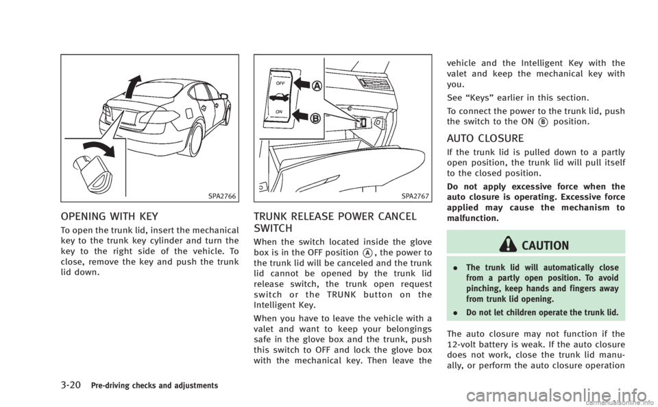 INFINITI M HYBRID 2013 Owners Manual 3-20Pre-driving checks and adjustments
SPA2766
OPENING WITH KEY
To open the trunk lid, insert the mechanical
key to the trunk key cylinder and turn the
key to the right side of the vehicle. To
close, INFINITI M HYBRID 2013 Owners Manual 3-20Pre-driving checks and adjustments
SPA2766
OPENING WITH KEY
To open the trunk lid, insert the mechanical
key to the trunk key cylinder and turn the
key to the right side of the vehicle. To
close,