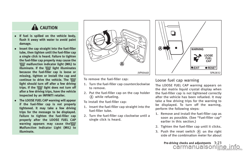 INFINITI M HYBRID 2013 Owners Manual CAUTION
.If fuel is spilled on the vehicle body,
flush it away with water to avoid paint
damage.
. Insert the cap straight into the fuel-filler
tube, then tighten until the fuel-filler cap
a single cl INFINITI M HYBRID 2013 Owners Manual CAUTION
.If fuel is spilled on the vehicle body,
flush it away with water to avoid paint
damage.
. Insert the cap straight into the fuel-filler
tube, then tighten until the fuel-filler cap
a single cl