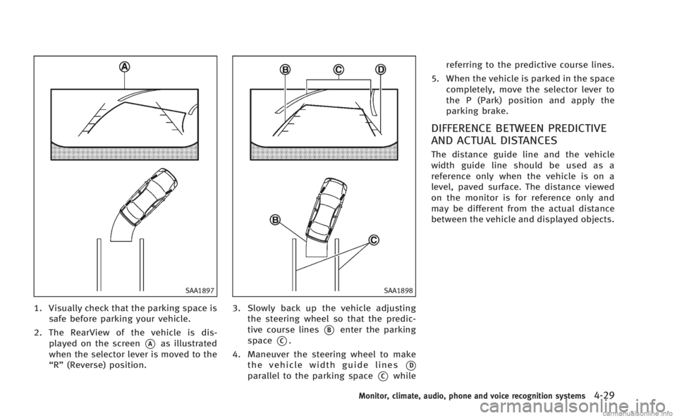 INFINITI M HYBRID 2013 Owners Guide SAA1897
1. Visually check that the parking space issafe before parking your vehicle.
2. The RearView of the vehicle is dis- played on the screen
*Aas illustrated
when the selector lever is moved to th