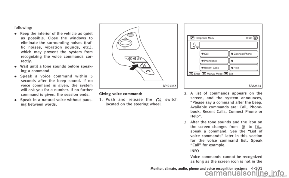 INFINITI M HYBRID 2013 Owners Guide following:
.Keep the interior of the vehicle as quiet
as possible. Close the windows to
eliminate the surrounding noises (traf-
fic noises, vibration sounds, etc.),
which may prevent the system from
r