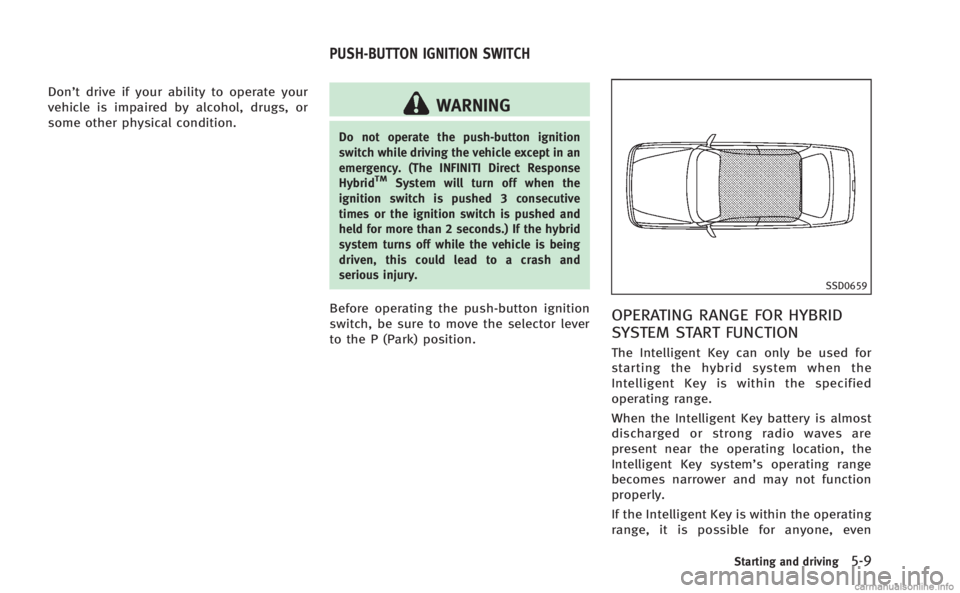 INFINITI M HYBRID 2013 Owners Manual Don’t drive if your ability to operate your
vehicle is impaired by alcohol, drugs, or
some other physical condition.WARNING
Do not operate the push-button ignition
switch while driving the vehicle e INFINITI M HYBRID 2013 Owners Manual Don’t drive if your ability to operate your
vehicle is impaired by alcohol, drugs, or
some other physical condition.WARNING
Do not operate the push-button ignition
switch while driving the vehicle e