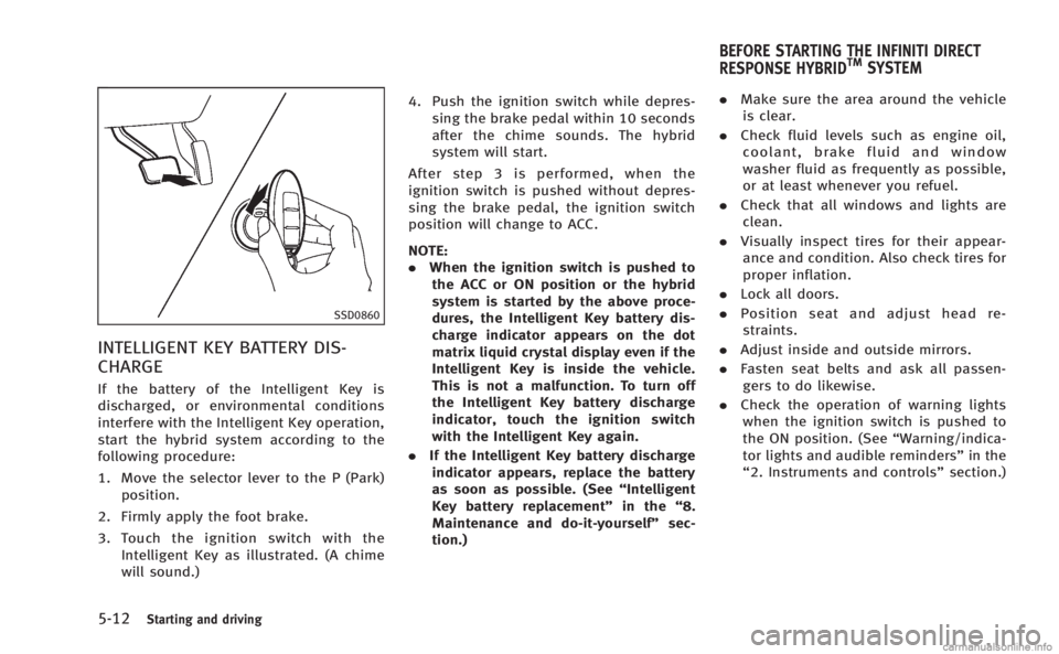 INFINITI M HYBRID 2013 Owners Manual 5-12Starting and driving
SSD0860
INTELLIGENT KEY BATTERY DIS-
CHARGE
If the battery of the Intelligent Key is
discharged, or environmental conditions
interfere with the Intelligent Key operation,
star INFINITI M HYBRID 2013 Owners Manual 5-12Starting and driving
SSD0860
INTELLIGENT KEY BATTERY DIS-
CHARGE
If the battery of the Intelligent Key is
discharged, or environmental conditions
interfere with the Intelligent Key operation,
star