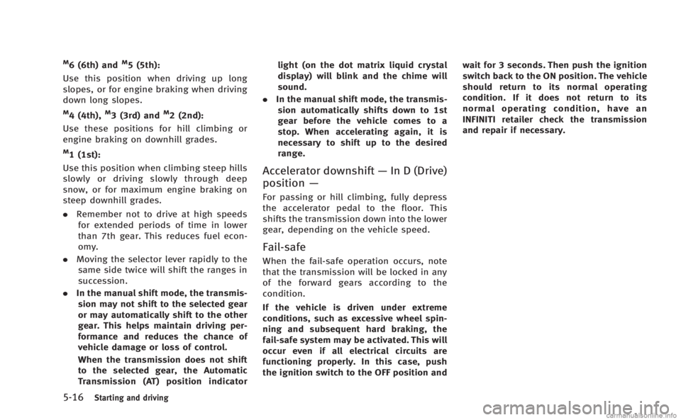 INFINITI M HYBRID 2013 Owners Manual 5-16Starting and driving
M6 (6th) andM5 (5th):
Use this position when driving up long
slopes, or for engine braking when driving
down long slopes.
M4 (4th),M3 (3rd) andM2 (2nd):
Use these positions fo INFINITI M HYBRID 2013 Owners Manual 5-16Starting and driving
M6 (6th) andM5 (5th):
Use this position when driving up long
slopes, or for engine braking when driving
down long slopes.
M4 (4th),M3 (3rd) andM2 (2nd):
Use these positions fo