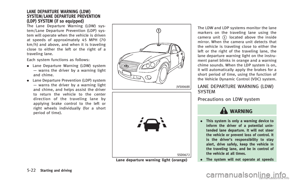 INFINITI M HYBRID 2013 Owners Manual 5-22Starting and driving
The Lane Departure Warning (LDW) sys-
tem/Lane Departure Prevention (LDP) sys-
tem will operate when the vehicle is driven
at speeds of approximately 45 MPH (70
km/h) and abov INFINITI M HYBRID 2013 Owners Manual 5-22Starting and driving
The Lane Departure Warning (LDW) sys-
tem/Lane Departure Prevention (LDP) sys-
tem will operate when the vehicle is driven
at speeds of approximately 45 MPH (70
km/h) and abov