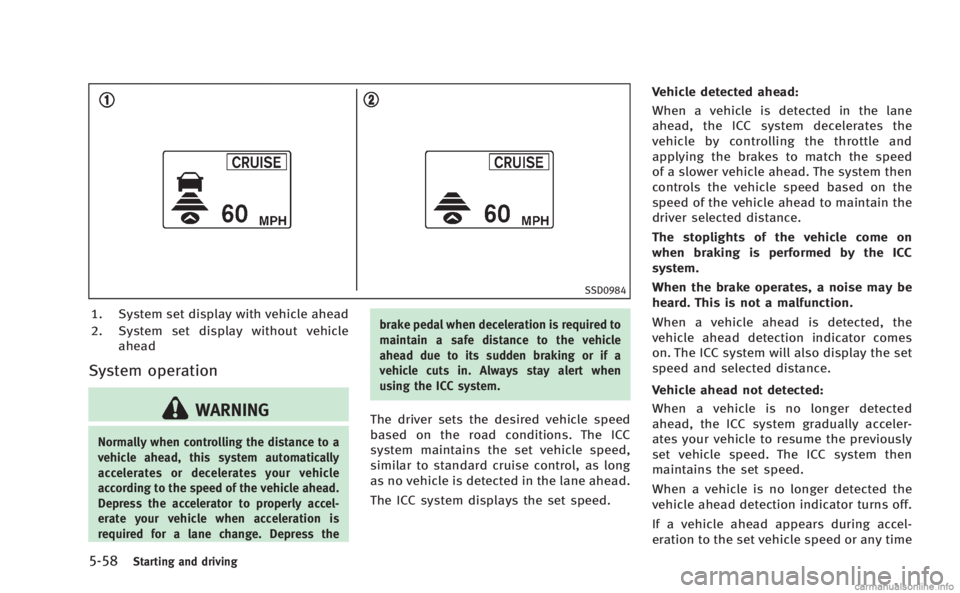 INFINITI M HYBRID 2013 Service Manual 5-58Starting and driving
SSD0984
1. System set display with vehicle ahead
2. System set display without vehicleahead
System operation
WARNING
Normally when controlling the distance to a
vehicle ahead,