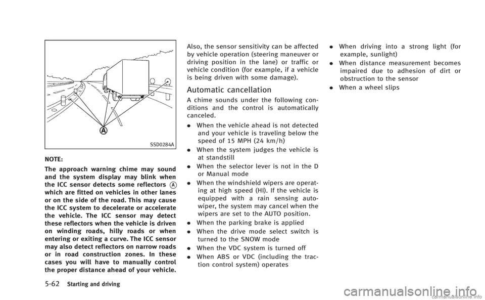 INFINITI M HYBRID 2013 Owners Guide 5-62Starting and driving
SSD0284A
NOTE:
The approach warning chime may sound
and the system display may blink when
the ICC sensor detects some reflectors
*A
which are fitted on vehicles in other lanes INFINITI M HYBRID 2013 Owners Guide 5-62Starting and driving
SSD0284A
NOTE:
The approach warning chime may sound
and the system display may blink when
the ICC sensor detects some reflectors
*A
which are fitted on vehicles in other lanes