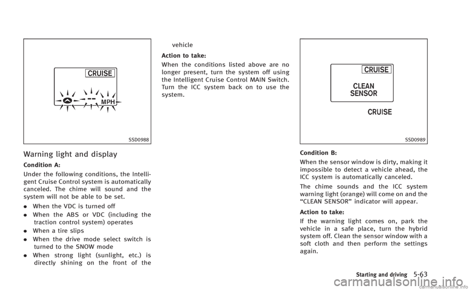 INFINITI M HYBRID 2013 Owners Guide SSD0988
Warning light and display
Condition A:
Under the following conditions, the Intelli-
gent Cruise Control system is automatically
canceled. The chime will sound and the
system will not be able t INFINITI M HYBRID 2013 Owners Guide SSD0988
Warning light and display
Condition A:
Under the following conditions, the Intelli-
gent Cruise Control system is automatically
canceled. The chime will sound and the
system will not be able t