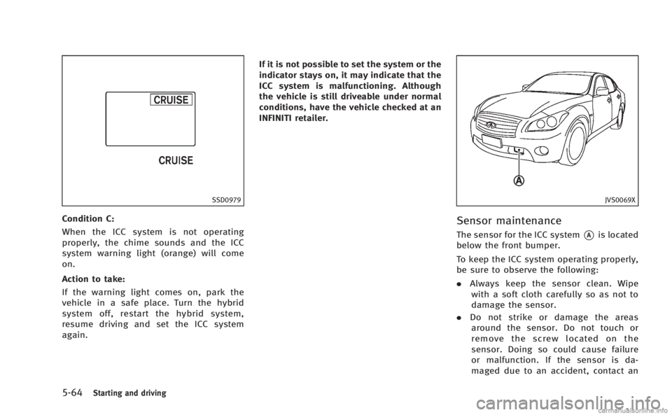 INFINITI M HYBRID 2013 Owners Guide 5-64Starting and driving
SSD0979
Condition C:
When the ICC system is not operating
properly, the chime sounds and the ICC
system warning light (orange) will come
on.
Action to take:
If the warning lig INFINITI M HYBRID 2013 Owners Guide 5-64Starting and driving
SSD0979
Condition C:
When the ICC system is not operating
properly, the chime sounds and the ICC
system warning light (orange) will come
on.
Action to take:
If the warning lig