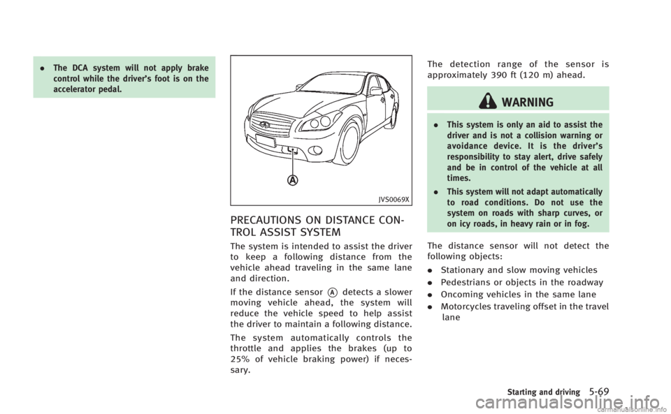 INFINITI M HYBRID 2013 Owners Guide .The DCA system will not apply brake
control while the driver’s foot is on the
accelerator pedal.
JVS0069X
PRECAUTIONS ON DISTANCE CON-
TROL ASSIST SYSTEM
The system is intended to assist the driver INFINITI M HYBRID 2013 Owners Guide .The DCA system will not apply brake
control while the driver’s foot is on the
accelerator pedal.
JVS0069X
PRECAUTIONS ON DISTANCE CON-
TROL ASSIST SYSTEM
The system is intended to assist the driver