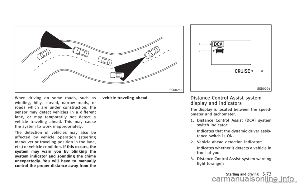 INFINITI M HYBRID 2013 Service Manual SSD0253
When driving on some roads, such as
winding, hilly, curved, narrow roads, or
roads which are under construction, the
sensor may detect vehicles in a different
lane, or may temporarily not dete INFINITI M HYBRID 2013 Service Manual SSD0253
When driving on some roads, such as
winding, hilly, curved, narrow roads, or
roads which are under construction, the
sensor may detect vehicles in a different
lane, or may temporarily not dete