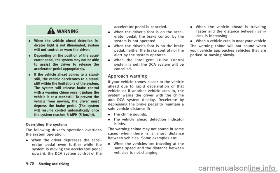 INFINITI M HYBRID 2013 Owners Manual 5-78Starting and driving
WARNING
.When the vehicle ahead detection in-
dicator light is not illuminated, system
will not control or warn the driver.
. Depending on the position of the accel-
erator pe INFINITI M HYBRID 2013 Owners Manual 5-78Starting and driving
WARNING
.When the vehicle ahead detection in-
dicator light is not illuminated, system
will not control or warn the driver.
. Depending on the position of the accel-
erator pe
