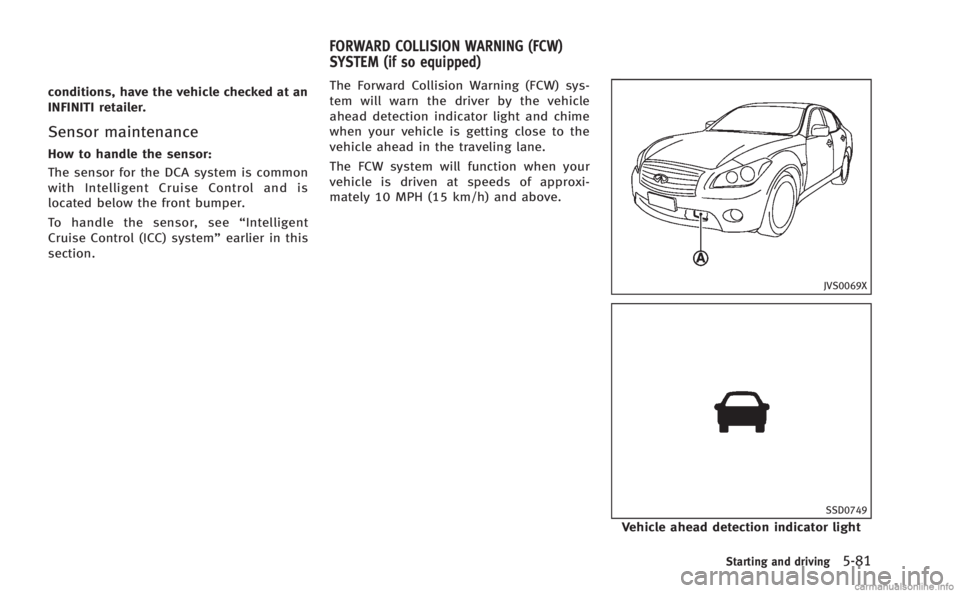 INFINITI M HYBRID 2013 Service Manual conditions, have the vehicle checked at an
INFINITI retailer.
Sensor maintenance
How to handle the sensor:
The sensor for the DCA system is common
with Intelligent Cruise Control and is
located below INFINITI M HYBRID 2013 Service Manual conditions, have the vehicle checked at an
INFINITI retailer.
Sensor maintenance
How to handle the sensor:
The sensor for the DCA system is common
with Intelligent Cruise Control and is
located below