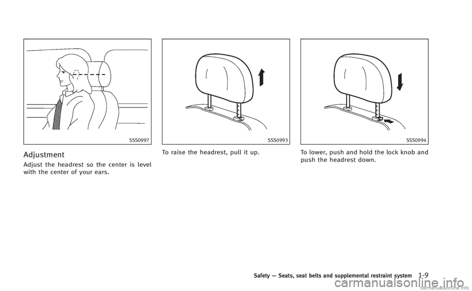 INFINITI M HYBRID 2013 Service Manual SSS0997
Adjustment
Adjust the headrest so the center is level
with the center of your ears.
SSS0993
To raise the headrest, pull it up.
SSS0994
To lower, push and hold the lock knob and
push the headre INFINITI M HYBRID 2013 Service Manual SSS0997
Adjustment
Adjust the headrest so the center is level
with the center of your ears.
SSS0993
To raise the headrest, pull it up.
SSS0994
To lower, push and hold the lock knob and
push the headre