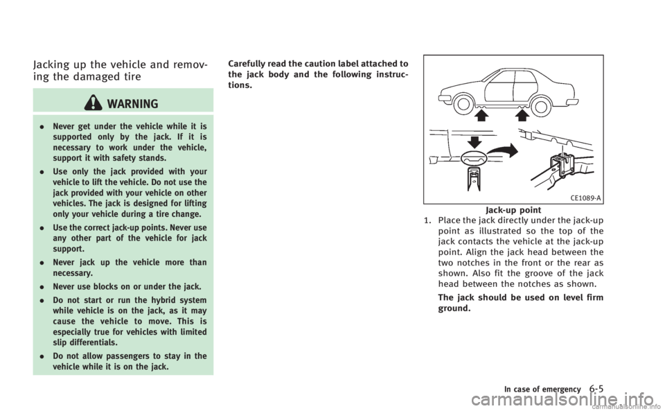 INFINITI M HYBRID 2013 Owners Manual Jacking up the vehicle and remov-
ing the damaged tire
WARNING
.Never get under the vehicle while it is
supported only by the jack. If it is
necessary to work under the vehicle,
support it with safety INFINITI M HYBRID 2013 Owners Manual Jacking up the vehicle and remov-
ing the damaged tire
WARNING
.Never get under the vehicle while it is
supported only by the jack. If it is
necessary to work under the vehicle,
support it with safety