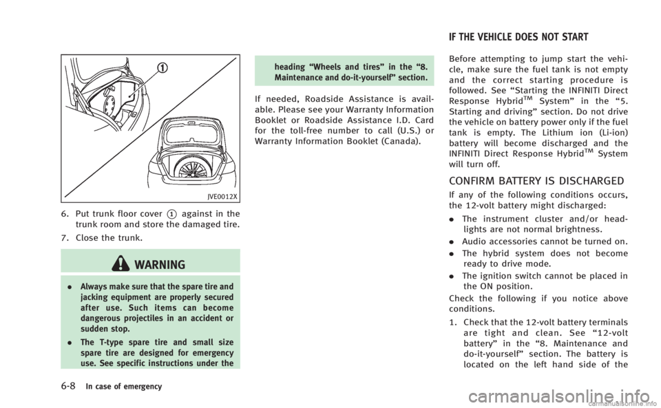 INFINITI M HYBRID 2013 Owners Manual 6-8In case of emergency
JVE0012X
6. Put trunk floor cover*1against in the
trunk room and store the damaged tire.
7. Close the trunk.
WARNING
. Always make sure that the spare tire and
jacking equipmen INFINITI M HYBRID 2013 Owners Manual 6-8In case of emergency
JVE0012X
6. Put trunk floor cover*1against in the
trunk room and store the damaged tire.
7. Close the trunk.
WARNING
. Always make sure that the spare tire and
jacking equipmen