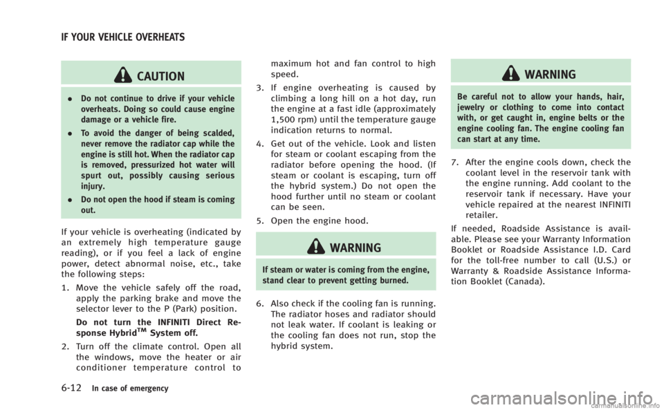 INFINITI M HYBRID 2013 User Guide 6-12In case of emergency
CAUTION
.Do not continue to drive if your vehicle
overheats. Doing so could cause engine
damage or a vehicle fire.
. To avoid the danger of being scalded,
never remove the rad INFINITI M HYBRID 2013 User Guide 6-12In case of emergency
CAUTION
.Do not continue to drive if your vehicle
overheats. Doing so could cause engine
damage or a vehicle fire.
. To avoid the danger of being scalded,
never remove the rad