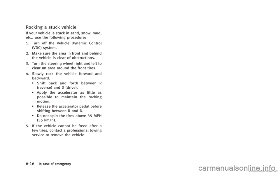 INFINITI M HYBRID 2013 Owners Manual 6-16In case of emergency
Rocking a stuck vehicle
If your vehicle is stuck in sand, snow, mud,
etc., use the following procedure:
1. Turn off the Vehicle Dynamic Control(VDC) system.
2. Make sure the a INFINITI M HYBRID 2013 Owners Manual 6-16In case of emergency
Rocking a stuck vehicle
If your vehicle is stuck in sand, snow, mud,
etc., use the following procedure:
1. Turn off the Vehicle Dynamic Control(VDC) system.
2. Make sure the a