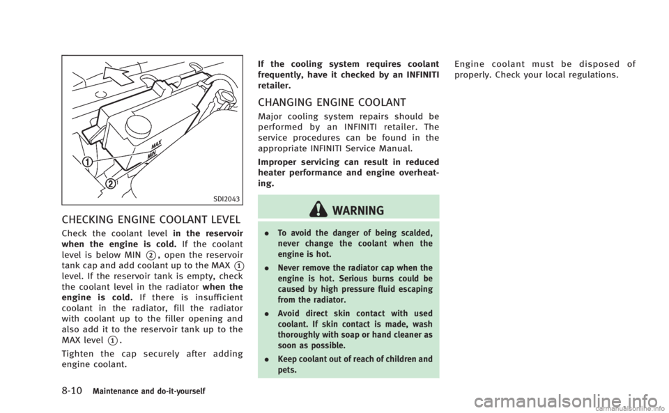 INFINITI M HYBRID 2013 User Guide 8-10Maintenance and do-it-yourself
SDI2043
CHECKING ENGINE COOLANT LEVEL
Check the coolant levelin the reservoir
when the engine is cold. If the coolant
level is below MIN
*2, open the reservoir
tank INFINITI M HYBRID 2013 User Guide 8-10Maintenance and do-it-yourself
SDI2043
CHECKING ENGINE COOLANT LEVEL
Check the coolant levelin the reservoir
when the engine is cold. If the coolant
level is below MIN
*2, open the reservoir
tank
