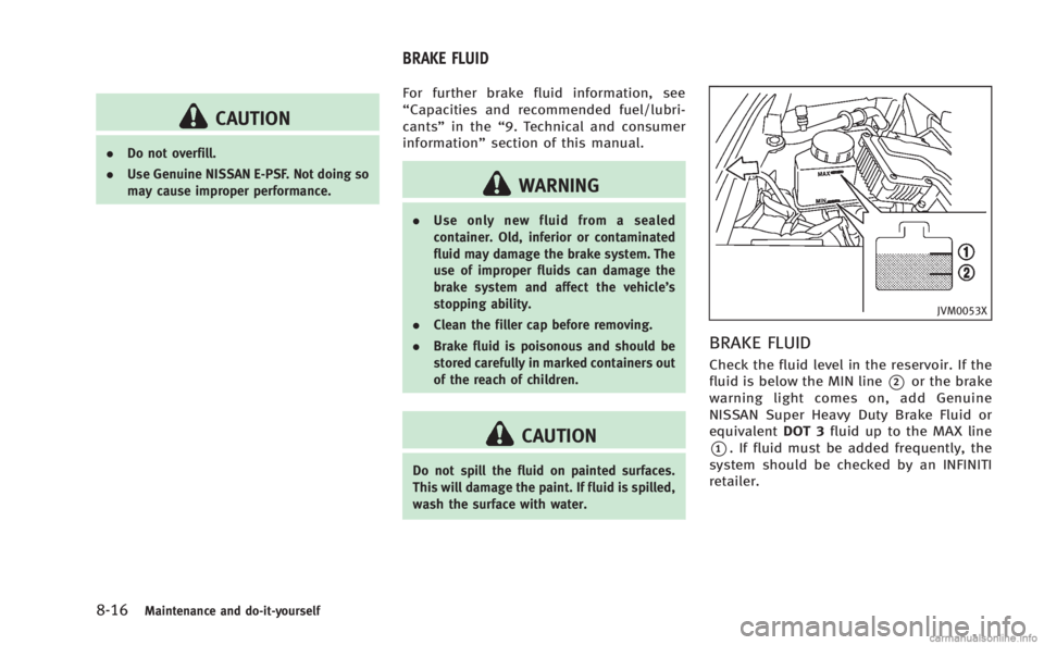 INFINITI M HYBRID 2013 Owners Manual 8-16Maintenance and do-it-yourself
CAUTION
.Do not overfill.
. Use Genuine NISSAN E-PSF. Not doing so
may cause improper performance.
For further brake fluid information, see
“Capacities and recomme INFINITI M HYBRID 2013 Owners Manual 8-16Maintenance and do-it-yourself
CAUTION
.Do not overfill.
. Use Genuine NISSAN E-PSF. Not doing so
may cause improper performance.
For further brake fluid information, see
“Capacities and recomme