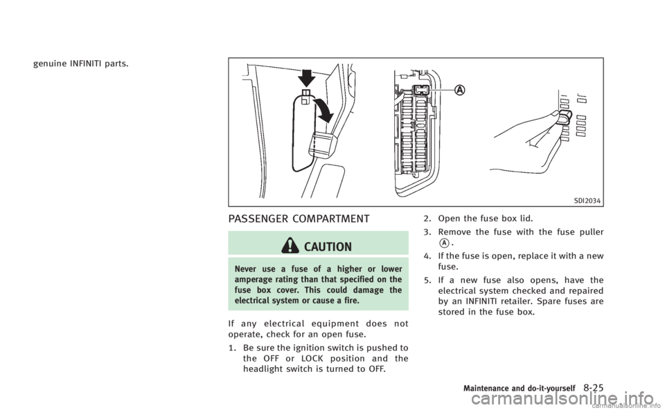INFINITI M HYBRID 2013 Owners Manual genuine INFINITI parts.
SDI2034
PASSENGER COMPARTMENT
CAUTION
Never use a fuse of a higher or lower
amperage rating than that specified on the
fuse box cover. This could damage the
electrical system o INFINITI M HYBRID 2013 Owners Manual genuine INFINITI parts.
SDI2034
PASSENGER COMPARTMENT
CAUTION
Never use a fuse of a higher or lower
amperage rating than that specified on the
fuse box cover. This could damage the
electrical system o