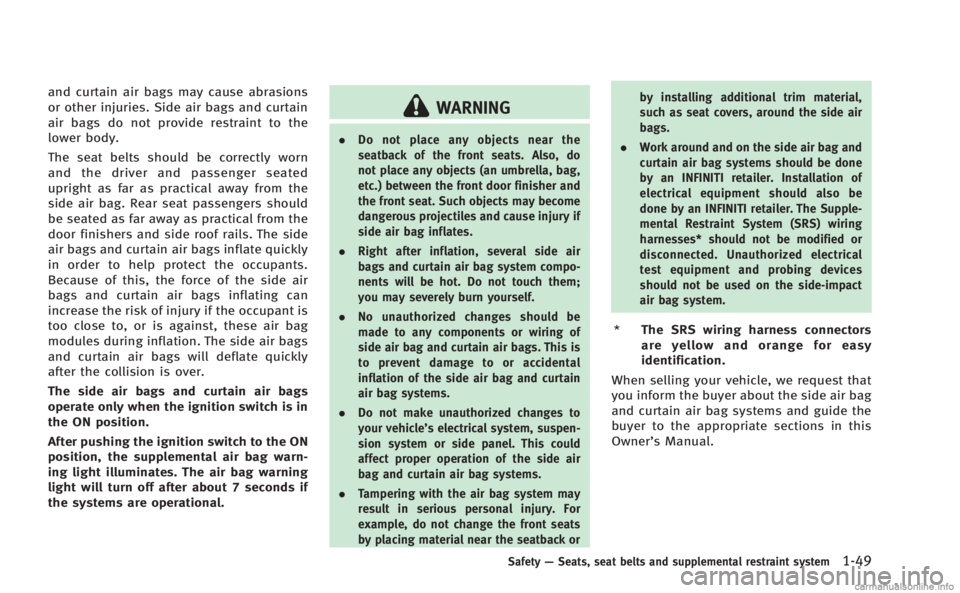 INFINITI M HYBRID 2013 Manual Online and curtain air bags may cause abrasions
or other injuries. Side air bags and curtain
air bags do not provide restraint to the
lower body.
The seat belts should be correctly worn
and the driver and pa