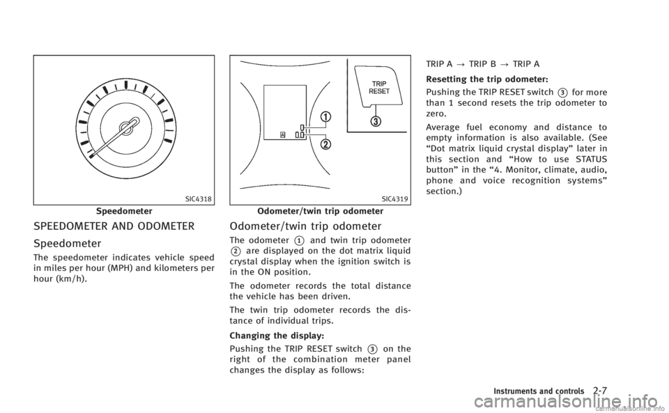 INFINITI M HYBRID 2013 Owners Manual SIC4318
Speedometer
SPEEDOMETER AND ODOMETER
Speedometer
The speedometer indicates vehicle speed
in miles per hour (MPH) and kilometers per
hour (km/h).
SIC4319
Odometer/twin trip odometer
Odometer/tw INFINITI M HYBRID 2013 Owners Manual SIC4318
Speedometer
SPEEDOMETER AND ODOMETER
Speedometer
The speedometer indicates vehicle speed
in miles per hour (MPH) and kilometers per
hour (km/h).
SIC4319
Odometer/twin trip odometer
Odometer/tw