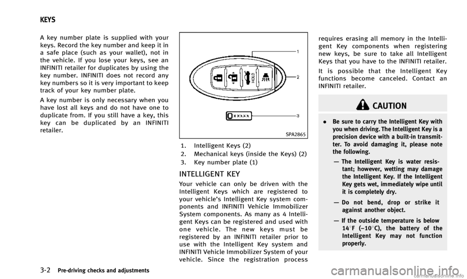 INFINITI Q50 2014 Owners Manual 3-2Pre-driving checks and adjustments
A key number plate is supplied with your
keys. Record the key number and keep it in
a safe place (such as your wallet), not in
the vehicle. If you lose your keys, INFINITI Q50 2014 Owners Manual 3-2Pre-driving checks and adjustments
A key number plate is supplied with your
keys. Record the key number and keep it in
a safe place (such as your wallet), not in
the vehicle. If you lose your keys,