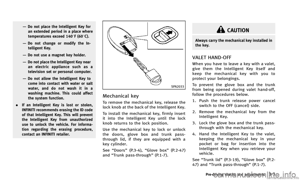 INFINITI Q50 2014  Owners Manual —Do not place the Intelligent Key foran extended period in a place where
temperatures exceed 1408F (608C).
—Do not change or modify the In-telligent Key.
—Do not use a magnet key holder.
—Do n