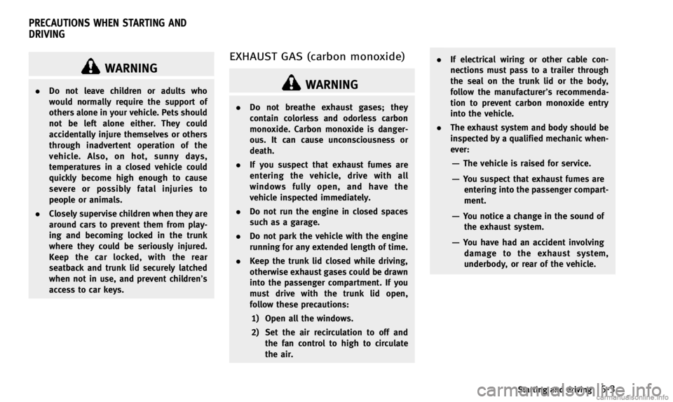 INFINITI Q50 2014  Owners Manual WARNING
.Do not leave children or adults who
would normally require the support of
others alone in your vehicle. Pets should
not be left alone either. They could
accidentally injure themselves or othe