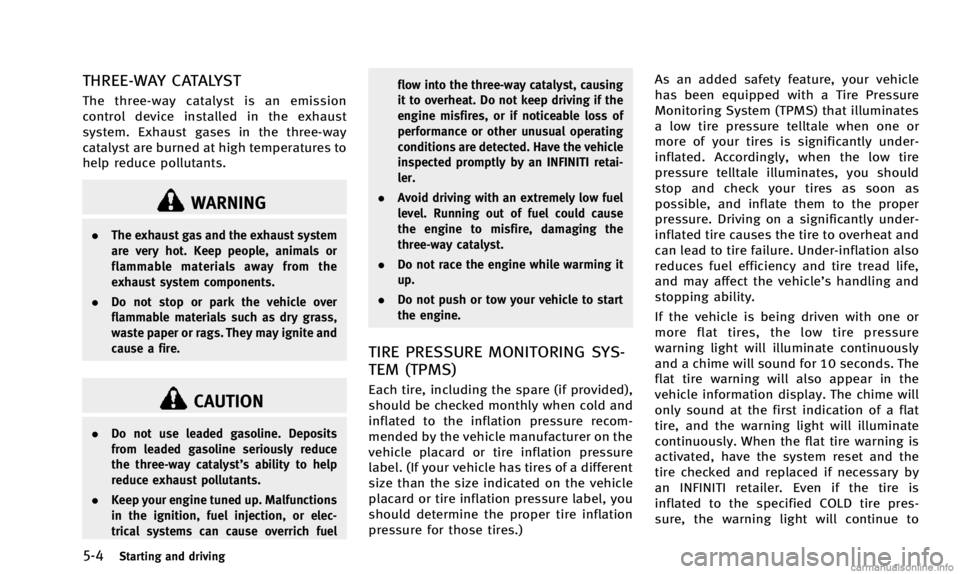 INFINITI Q50 2014 Owners Guide 5-4Starting and driving
THREE-WAY CATALYST
The three-way catalyst is an emission
control device installed in the exhaust
system. Exhaust gases in the three-way
catalyst are burned at high temperatures