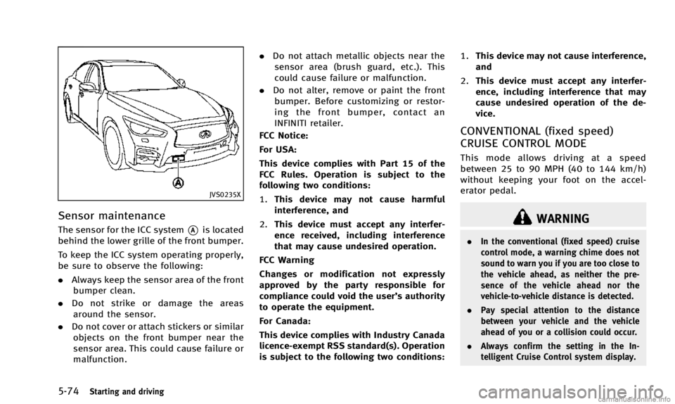 INFINITI Q50 2014 User Guide 5-74Starting and driving
JVS0235X
Sensor maintenance
The sensor for the ICC system*Ais located
behind the lower grille of the front bumper.
To keep the ICC system operating properly,
be sure to observ