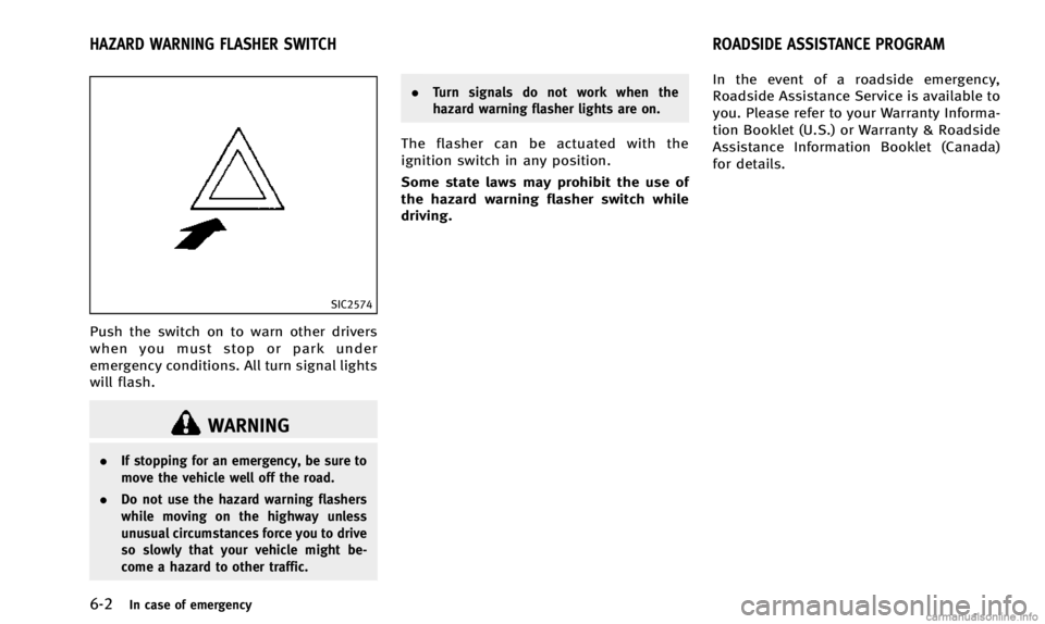 INFINITI Q50 2014  Owners Manual 6-2In case of emergency
SIC2574
Push the switch on to warn other drivers
when you must stop or park under
emergency conditions. All turn signal lights
will flash.
WARNING
.If stopping for an emergency